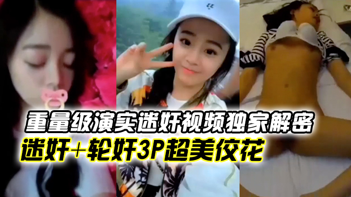 重量级演实迷奸视频独家解密!迷奸+轮奸3p超美佼花你们的高冷女神就这样任人摆布被内射颜射 重量级演实迷奸视频独家解密!迷奸+轮奸3p超美佼花你们的高冷女神就这样任人摆布被内射颜射