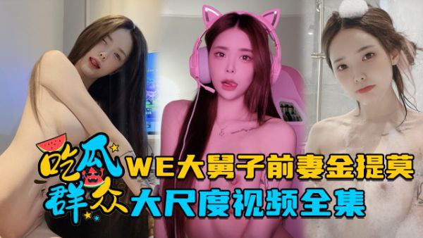 全集流出LPL前职业选手WE大舅子前妻金提莫大尺度视频全集 全集流出LPL前职业选手WE大舅子前妻金提莫大尺度视频全集