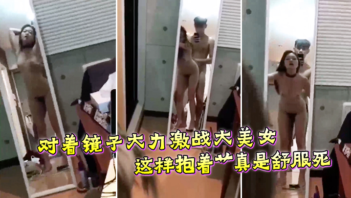 对着镜子大力激战大美女这样抱着艹真是舒服死 对着镜子大力激战大美女这样抱着艹真是舒服死