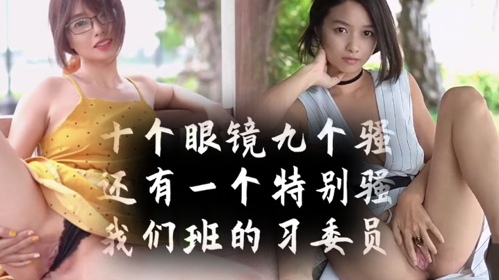 十个眼镜九个骚还有一个特别骚我们班的学习委员 十个眼镜九个骚还有一个特别骚我们班的学习委员