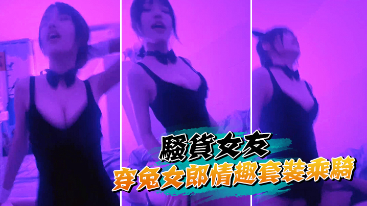 骚货女友穿兔女郎情趣套装乘骑 骚货女友穿兔女郎情趣套装乘骑