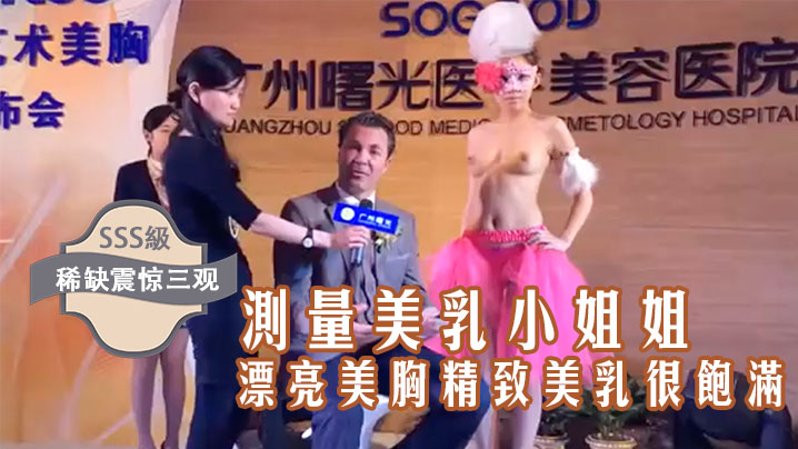稀缺震惊三观国内某美容院的发布会台上现场测量美乳小姐姐的漂亮美胸精致美乳很饱满好像摸一下 稀缺震惊三观国内某美容院的发布会台上现场测量美乳小姐姐的漂亮美胸精致美乳很饱满好像摸一下