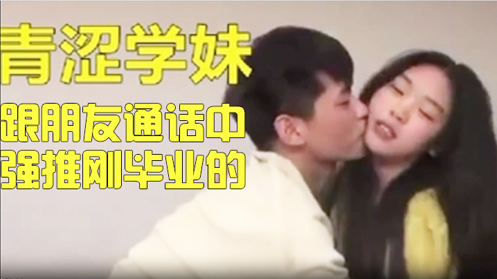 真实拍摄跟朋友通话中强推刚毕业的青涩妹子 真实拍摄跟朋友通话中强推刚毕业的青涩妹子