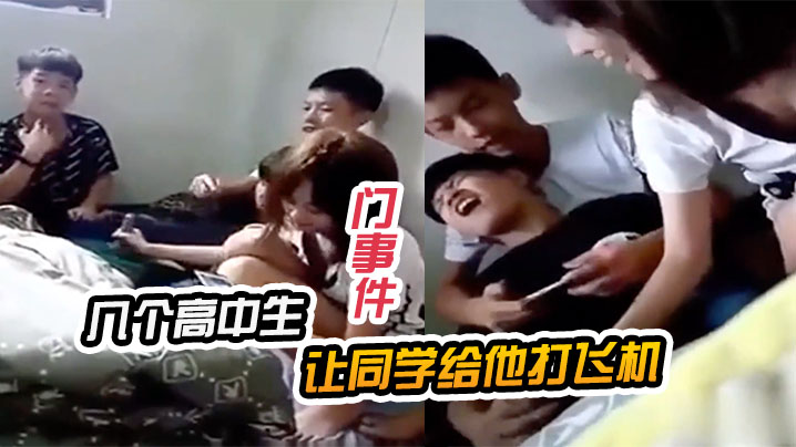 门事件几个高中生让同学给他打飞机 门事件几个高中生让同学给他打飞机