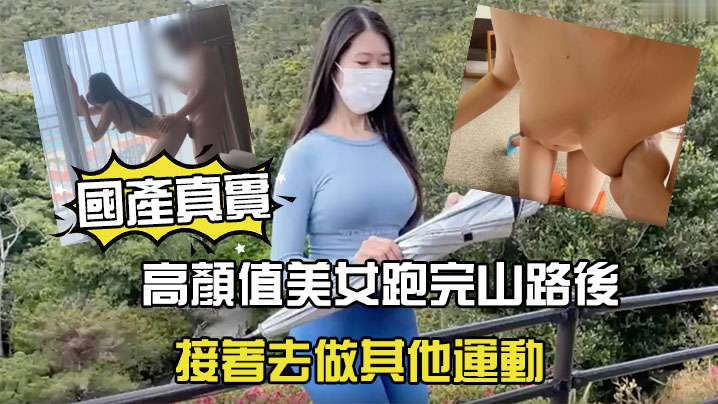 國產劇情高顏值美女跑完山路後接著去做其他運動 國產劇情高顏值美女跑完山路後接著去做其他運動