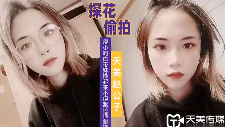 天美赵公子看着瘦小的白带妹操起来不但紧还很耐操 天美赵公子看着瘦小的白带妹操起来不但紧还很耐操