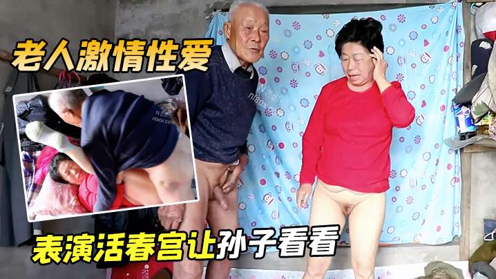 老人激情性爱表演活春宫让孙子看看 老人激情性爱表演活春宫让孙子看看