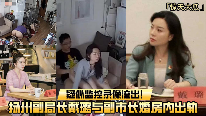 扬州副局长戴璐与副市长婚房内出轨,疑似监控录像流出! 扬州副局长戴璐与副市长婚房内出轨,疑似监控录像流出!