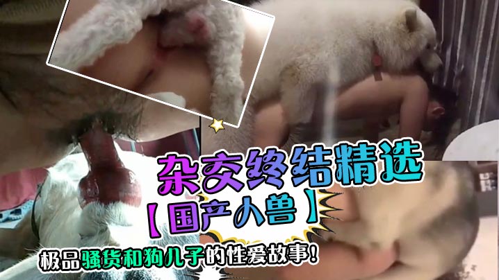 杂交终结精选,极品骚货和狗儿子的性爱故事! 杂交终结精选,极品骚货和狗儿子的性爱故事!