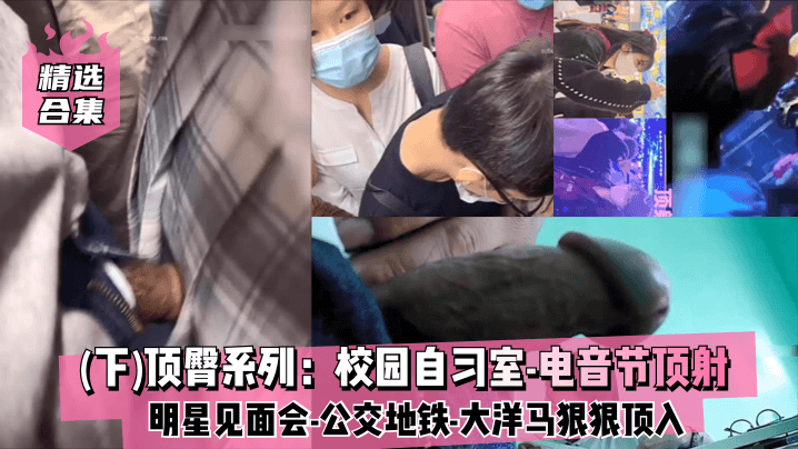精选合集下顶臀系列校园自习室-电音节顶射-明星见面会-公交地铁-大洋马-插入股沟狠狠顶入 精选合集下顶臀系列校园自习室-电音节顶射-明星见面会-公交地铁-大洋马-插入股沟狠狠顶入