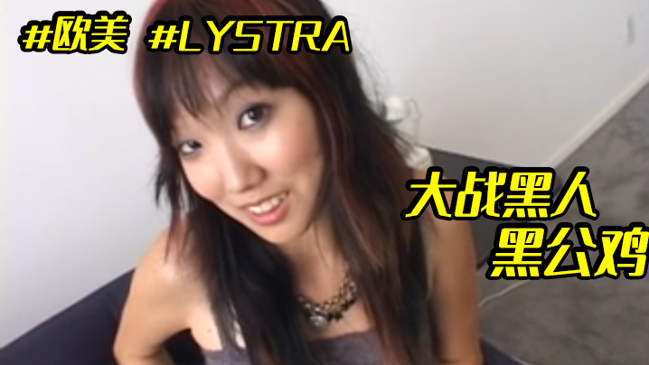 欧美LYSTRA大战黑人黑公鸡 欧美LYSTRA大战黑人黑公鸡
