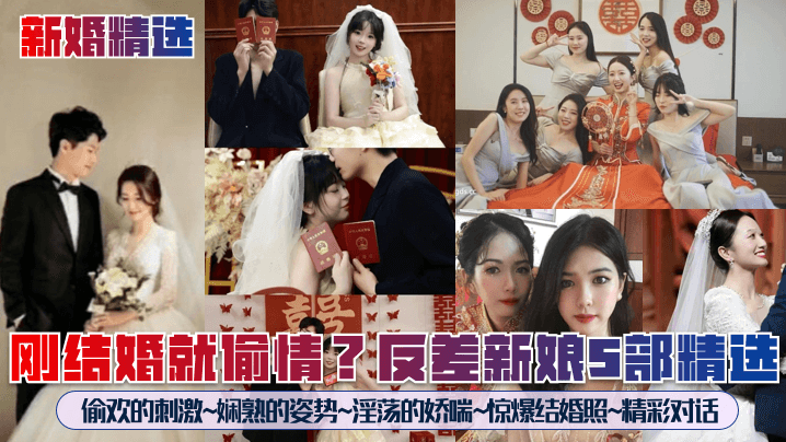 新婚精选刚结婚就偷情反差新娘5部精选偷欢的刺激娴熟的姿势淫荡的娇喘惊爆结婚照精彩对话 新婚精选刚结婚就偷情反差新娘5部精选偷欢的刺激娴熟的姿势淫荡的娇喘惊爆结婚照精彩对话