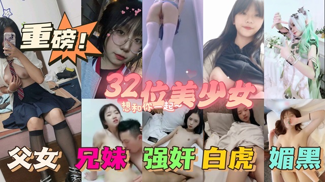 32位漂亮萝莉被爸爸的大肉棒调教初中生破处等种类齐全 32位漂亮萝莉被爸爸的大肉棒调教初中生破处等种类齐全