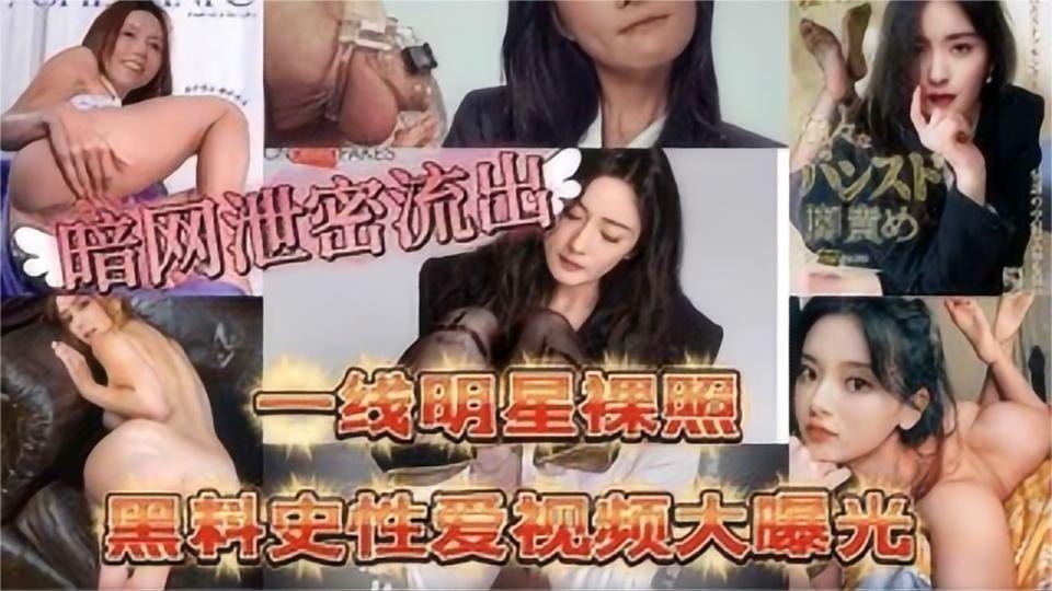 暗网流出一线女明星黑历史视图A性爱视频大曝光 暗网流出一线女明星黑历史视图A性爱视频大曝光