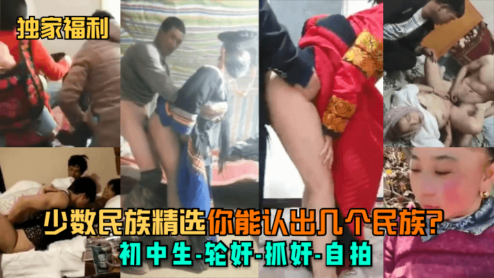【独家福利】少数民族精选,你能认出几个民族?初中生-轮奸-抓奸-自拍 【独家福利】少数民族精选,你能认出几个民族?初中生-轮奸-抓奸-自拍