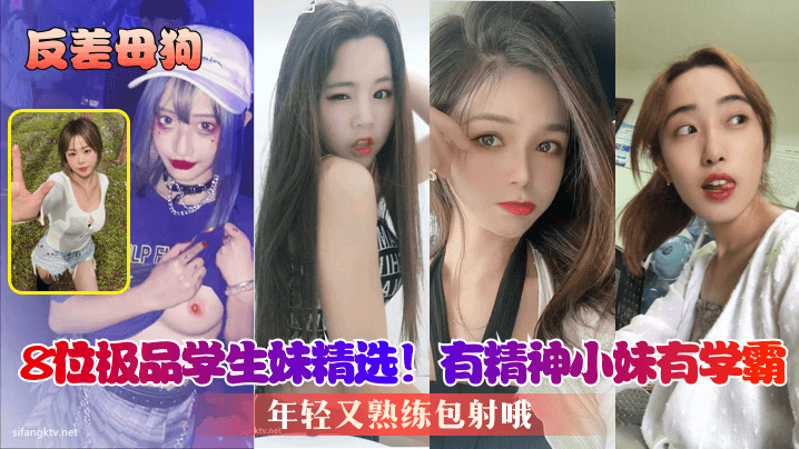 【反差母狗】8位极品学生妹精选!有精神小妹有学霸,年轻又熟练包射哦 【反差母狗】8位极品学生妹精选!有精神小妹有学霸,年轻又熟练包射哦