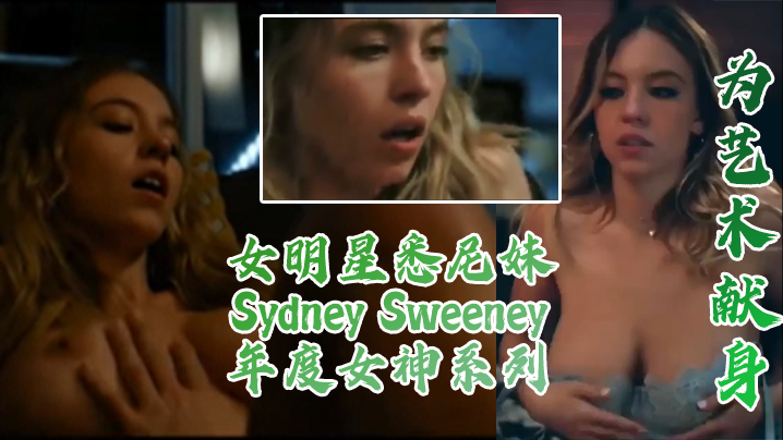 为艺术献身女明星悉尼妹SydneySweeney真的很顶年度女神系列 为艺术献身女明星悉尼妹SydneySweeney真的很顶年度女神系列