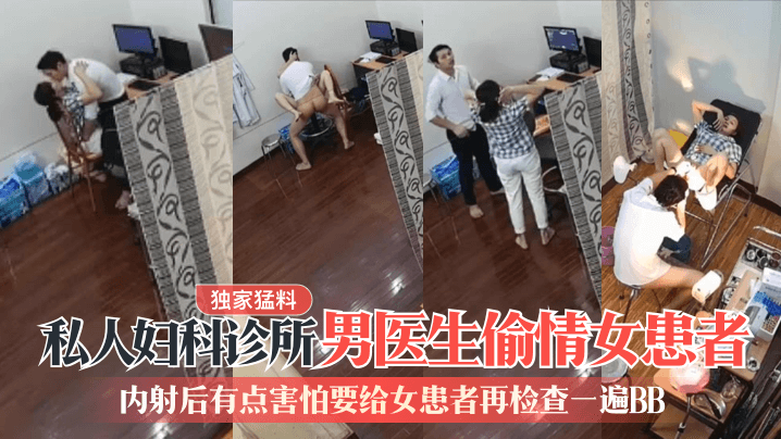 【独家猛料】私人妇科诊所男医生偷情女患者!内射后有点害怕要给女患者再检查一遍BB 【独家猛料】私人妇科诊所男医生偷情女患者!内射后有点害怕要给女患者再检查一遍BB