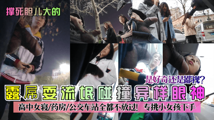 【撑死胆儿大的】露屌耍流氓碰撞异样眼神!是好奇还是鄙视?高中女寝-药房-公交车站全都不放过!专挑小女孩下手 【撑死胆儿大的】露屌耍流氓碰撞异样眼神!是好奇还是鄙视?高中女寝-药房-公交车站全都不放过!专挑小女孩下手