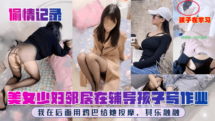 偷情记录美女少妇邻居在辅导孩子写作业我在后面用鸡巴给她按摩其乐融融 偷情记录美女少妇邻居在辅导孩子写作业我在后面用鸡巴给她按摩其乐融融