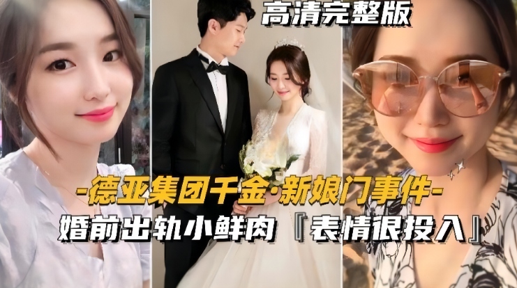 德亚集团千金-新娘门事件婚前出轨小鲜肉表情很投入很享受 德亚集团千金-新娘门事件婚前出轨小鲜肉表情很投入很享受