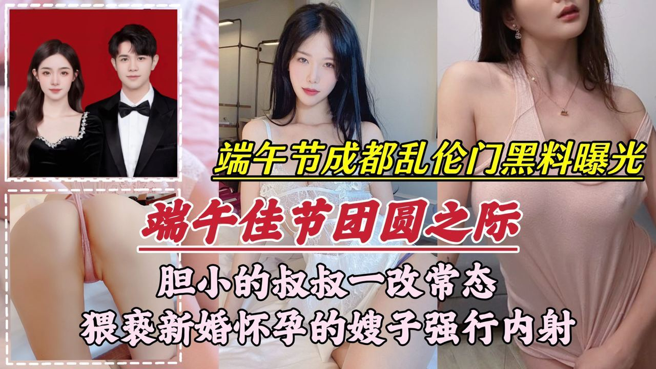 端午节成都乱伦门事件胆小的叔叔一改常态猥亵新婚怀孕的嫂子强行内射 端午节成都乱伦门事件胆小的叔叔一改常态猥亵新婚怀孕的嫂子强行内射