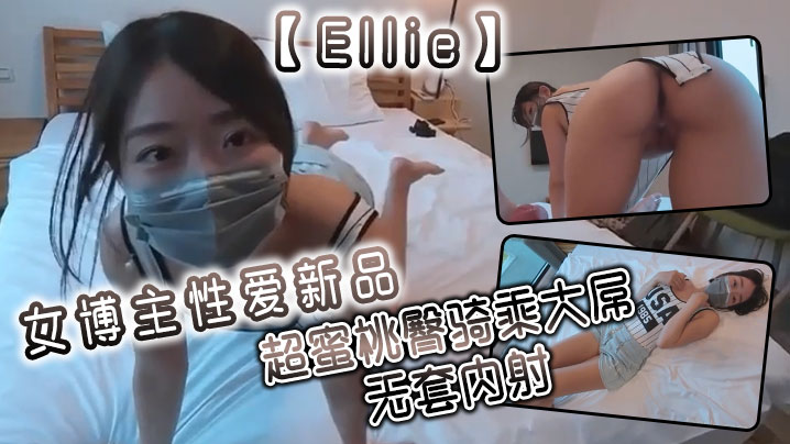 Ellie女博主性爱新品超蜜桃臀骑乘大屌无套内射 Ellie女博主性爱新品超蜜桃臀骑乘大屌无套内射