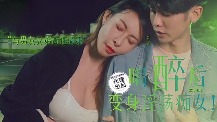 梦碟SZL-011.喝醉后变身淫荡痴女与男友兄弟高速骑车 梦碟SZL-011.喝醉后变身淫荡痴女与男友兄弟高速骑车