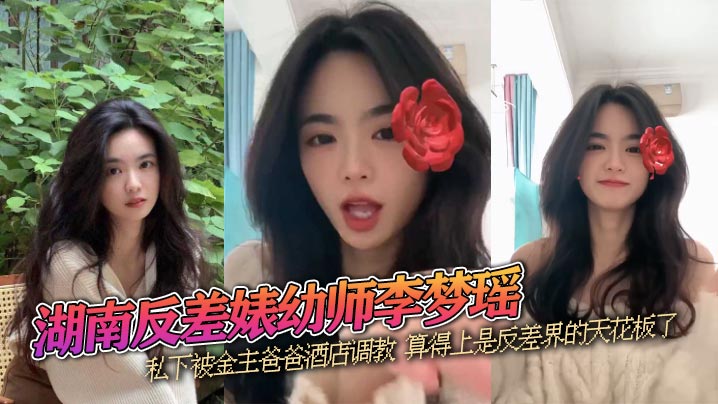 湖南反差婊幼师李梦瑶高颜值性感女神私下被金主爸爸酒店调教算得上是反差界的天花板了 湖南反差婊幼师李梦瑶高颜值性感女神私下被金主爸爸酒店调教算得上是反差界的天花板了
