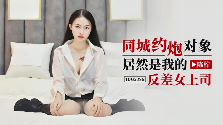 陈柠IDG5386同城约炮对象居然是我的反差女上司 陈柠IDG5386同城约炮对象居然是我的反差女上司