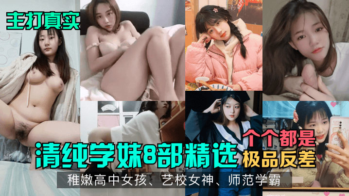 【主打真实】清纯学妹8部精选!稚嫩高中女孩,艺校女神,师范学霸!各个都是极品反差 【主打真实】清纯学妹8部精选!稚嫩高中女孩,艺校女神,师范学霸!各个都是极品反差