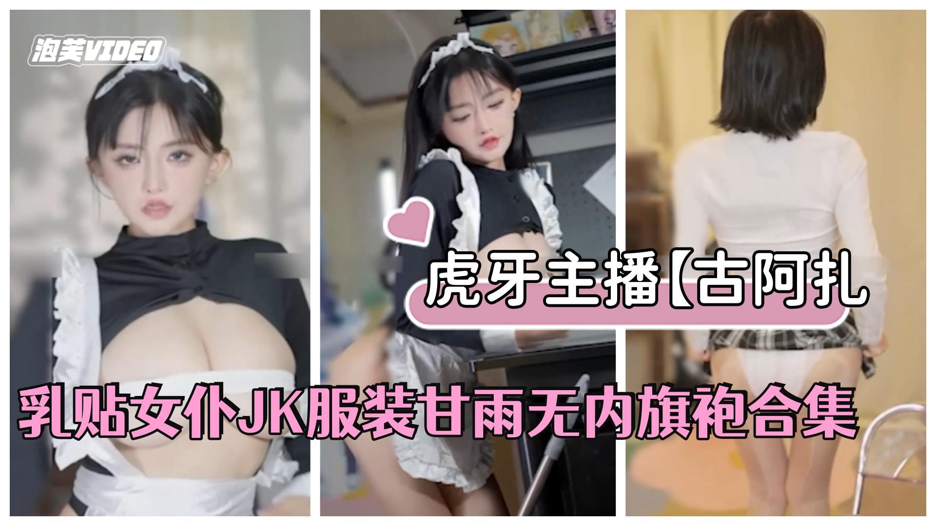 虎牙主播古阿扎古阿扎是猪乳贴女仆JK服装甘雨无内旗袍合集 虎牙主播古阿扎古阿扎是猪乳贴女仆JK服装甘雨无内旗袍合集