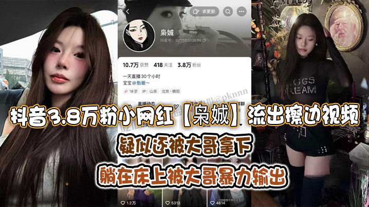 抖音3.8万粉小网红枭娍流出擦边视频疑似还被大哥拿下躺在床上被大哥暴力输出 抖音3.8万粉小网红枭娍流出擦边视频疑似还被大哥拿下躺在床上被大哥暴力输出