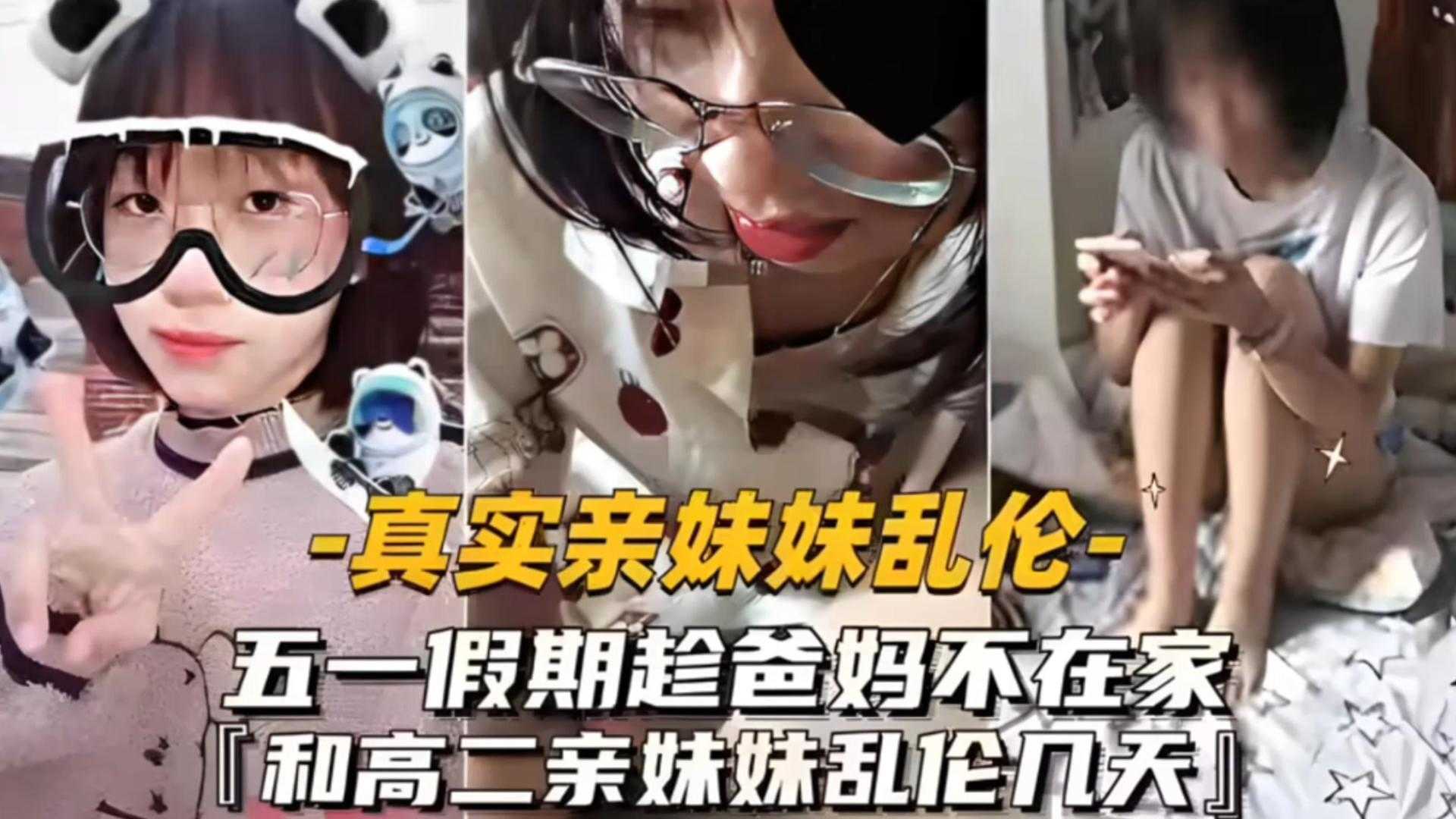 真实乱伦亲妹五一假期趁爸妈不在家和高二妹妹乱伦几天 真实乱伦亲妹五一假期趁爸妈不在家和高二妹妹乱伦几天