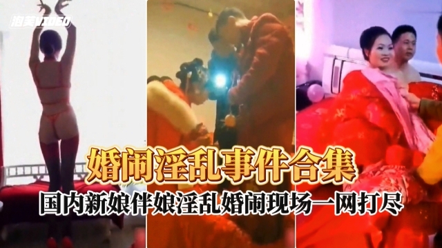 婚闹淫乱现场事件合集 婚闹淫乱现场事件合集