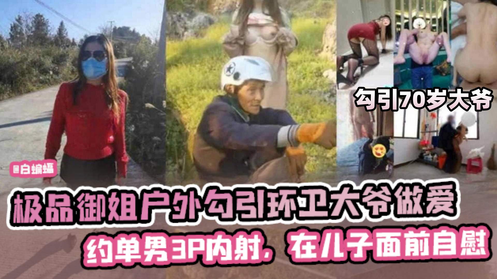 极品御姐户外勾引70岁环卫工大爷做爱约单男3p操逼内射在儿子面前自慰 极品御姐户外勾引70岁环卫工大爷做爱约单男3p操逼内射在儿子面前自慰