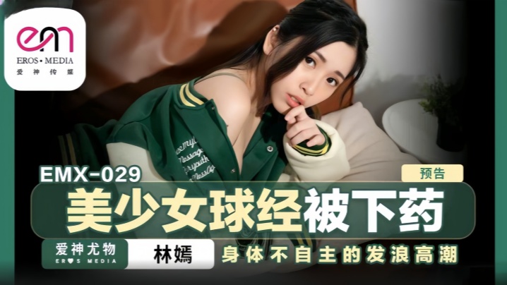 林嫣emx-029.美少女球经被下药 林嫣emx-029.美少女球经被下药