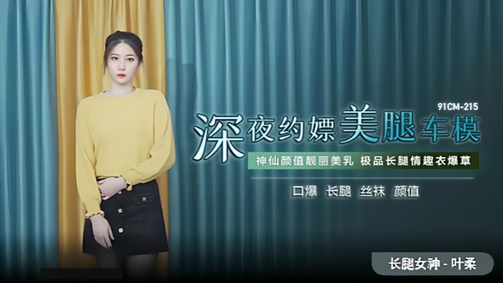 叶柔91CM-215 深夜约嫖美腿车模 神仙颜值靓丽美乳 叶柔91CM-215 深夜约嫖美腿车模 神仙颜值靓丽美乳
