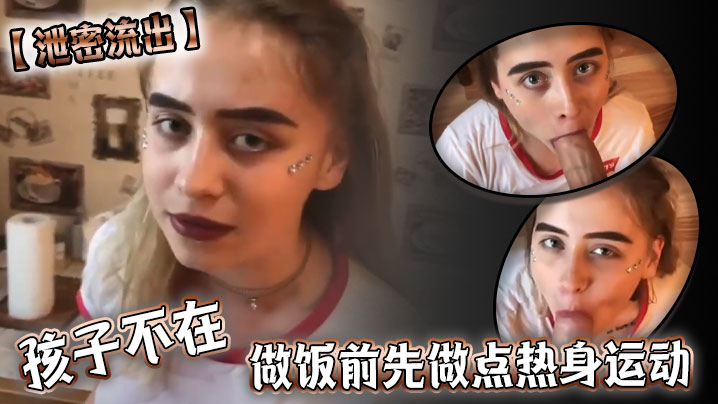 泄密流出孩子不在做饭前先做点热身运动 泄密流出孩子不在做饭前先做点热身运动