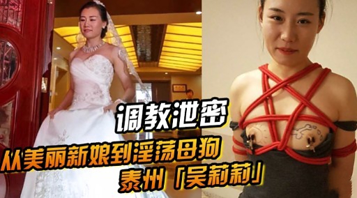 调教泄密从美丽新娘到淫荡母狗泰州吴莉莉 调教泄密从美丽新娘到淫荡母狗泰州吴莉莉