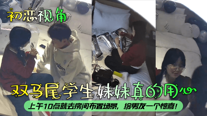 初恋视角双马尾学生妹妹真的用心上午10点就去房间布置场景给男友一个惊喜 初恋视角双马尾学生妹妹真的用心上午10点就去房间布置场景给男友一个惊喜