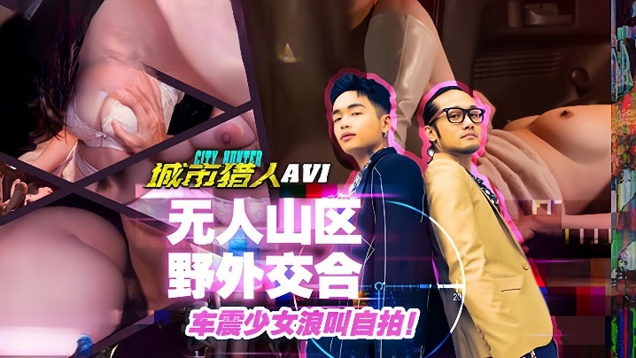 小麦城市猎人EP1性爱篇无人山区野外交合车震少女浪叫自拍 小麦城市猎人EP1性爱篇无人山区野外交合车震少女浪叫自拍