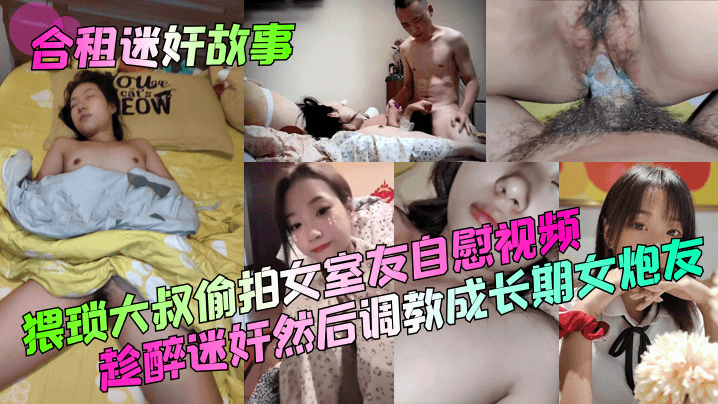 合租迷奸故事猥琐大叔偷拍女室友自慰视频趁醉迷奸然后调教成长期女炮友 合租迷奸故事猥琐大叔偷拍女室友自慰视频趁醉迷奸然后调教成长期女炮友