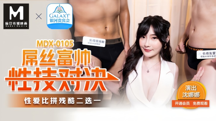 沈娜娜MDX0105屌丝富帅性技对决 沈娜娜MDX0105屌丝富帅性技对决