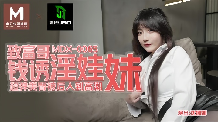 沈娜娜MDX0065致富哥钱诱淫娃妹 沈娜娜MDX0065致富哥钱诱淫娃妹