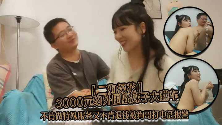 二狗探花3000元约外围骚妹子大翻车不肯做特殊服务又不肯退钱被狗哥打电话报警 二狗探花3000元约外围骚妹子大翻车不肯做特殊服务又不肯退钱被狗哥打电话报警