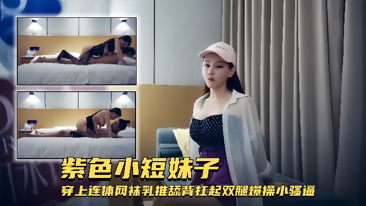 外围女神紫色小短妹子穿上连体网袜乳推舔背扛起双腿爆操小骚逼 外围女神紫色小短妹子穿上连体网袜乳推舔背扛起双腿爆操小骚逼