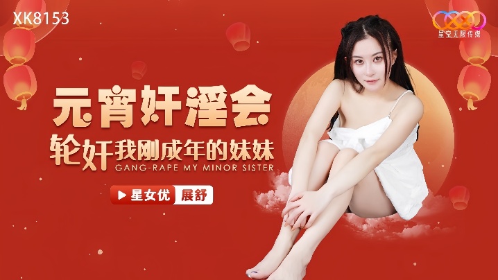 展舒XK8153元宵奸淫会轮奸我刚成年的妹妹 展舒XK8153元宵奸淫会轮奸我刚成年的妹妹
