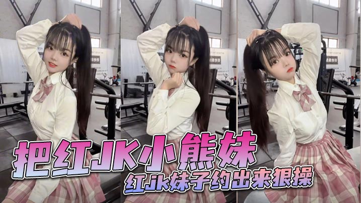 把红JK小熊妹红jk妹子约出来狠操 把红JK小熊妹红jk妹子约出来狠操