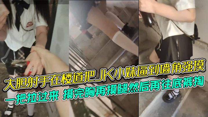 大胆射手在楼道把JK小妹逼到墙角强摸一把拉过来摸完胸再摸腿然后再往底裤掏牛逼 大胆射手在楼道把JK小妹逼到墙角强摸一把拉过来摸完胸再摸腿然后再往底裤掏牛逼